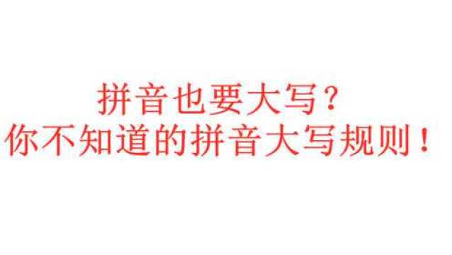 拼音也要大写? 你不知道的拼音大写规则 简单但又不简单