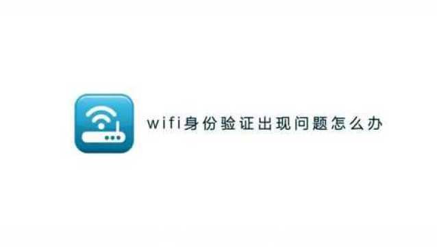 连接wifi显示身份验证出现问题怎么办