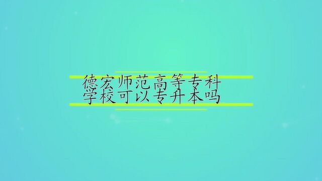 德宏师范高等专科学校可以专升本吗