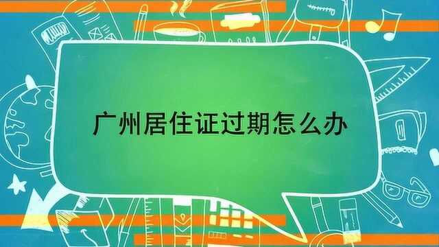 广州居住证过期怎么办