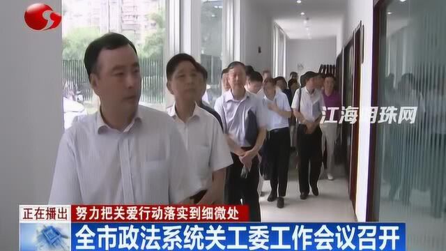 全市政法系统关工委工作会议召开 努力把关爱行动落实到细微处