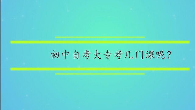 初中自考大专考几门课呢?