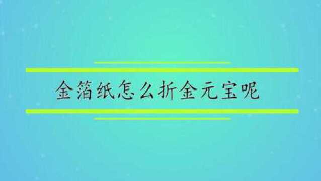 金箔纸怎么折金元宝呢