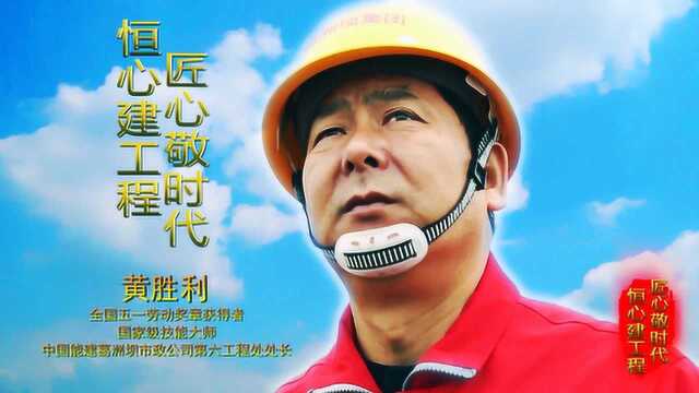 恒心建工程 匠心敬时代——记国家级技能大师黄胜利