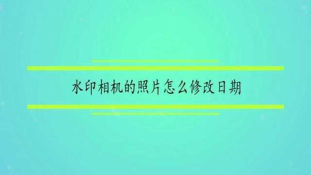 水印相机的照片怎么修改日期