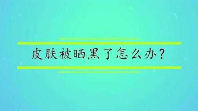 皮肤被晒黑了怎么办?