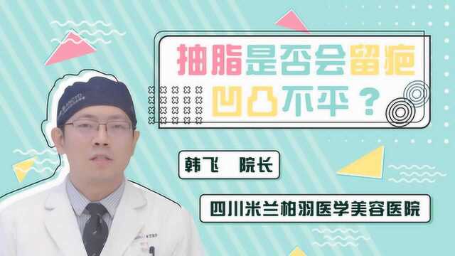 如丽说:抽脂是否会留疤凹凸不平?四川米兰柏羽美容医院韩飞院长详解!