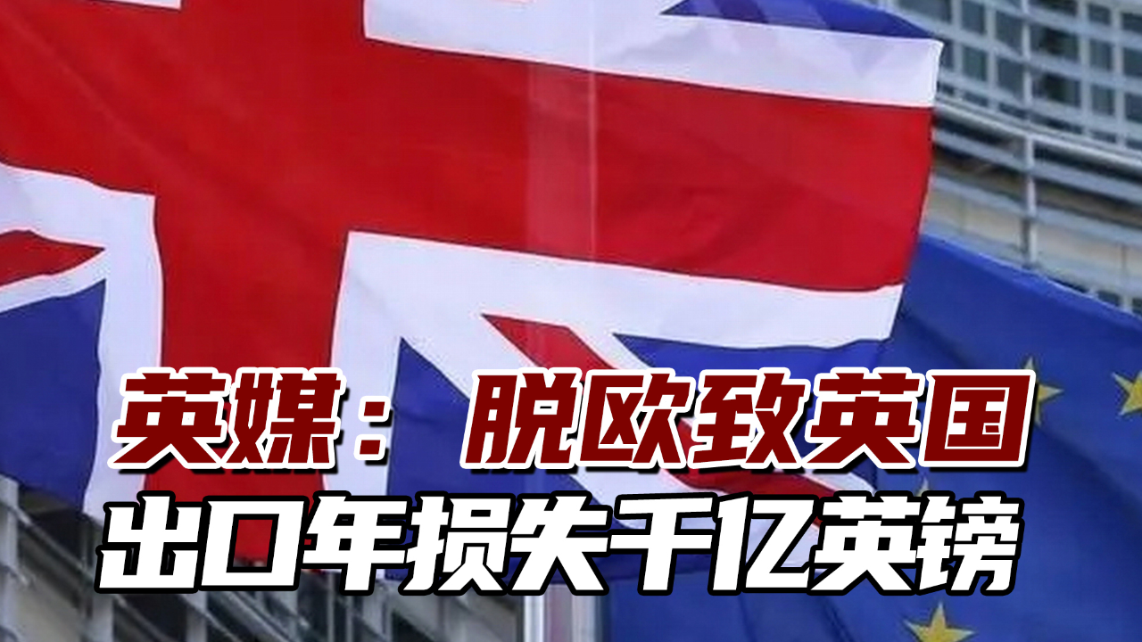 英媒:脱欧致英国出口年损失千亿英镑,但多数人不希望重新开放