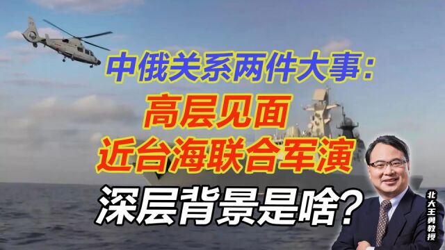 中俄关系两件大事:高层见面、近台海联合军演!深层背景是啥?