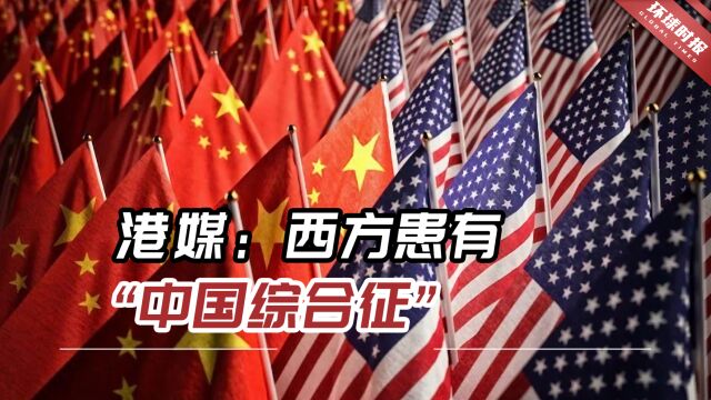 港媒:西方患有“中国综合征”,担心中国成为世界主导力量之一