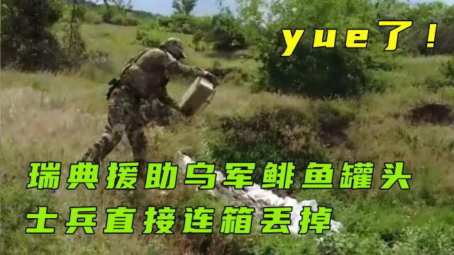 yue了!瑞典援助乌军鲱鱼罐头,士兵直接连箱丢掉