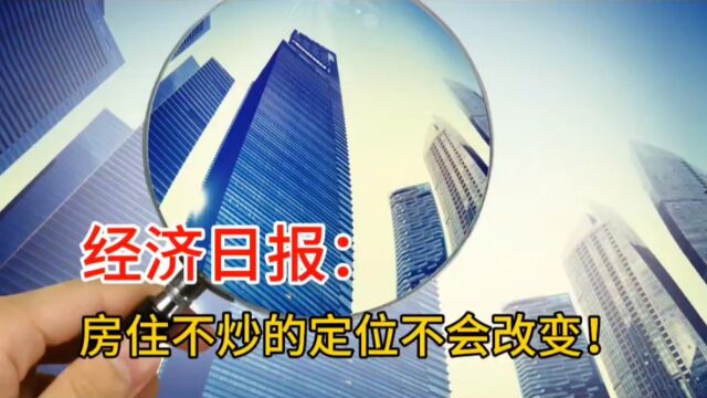 经济日报:房住不炒的定位不会改变!楼市已经没有退路了