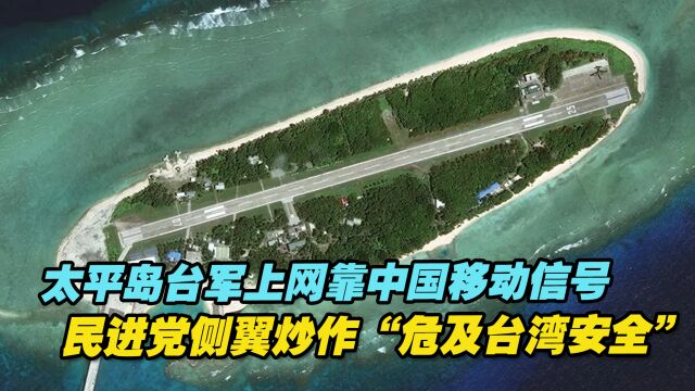 太平岛台军上网靠中国移动信号,民进党侧翼炒作“危及台湾安全”⠀