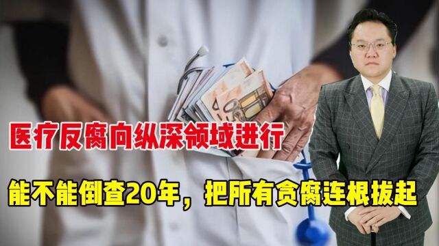 医疗反腐向纵深领域进行,能不能倒查20年,把所有贪腐连根拔起