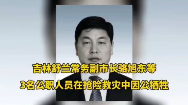 吉林舒兰常务副市长骆旭东等3名公职人员在抢险救灾中因公牺牲