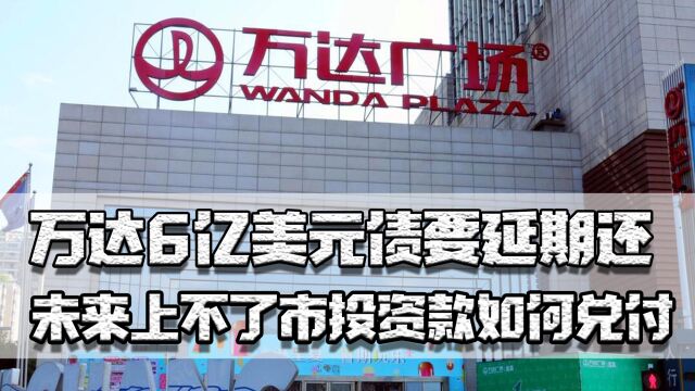 万达也躺平了,6亿美元债要延期还,未来上不了市投资款如何兑付