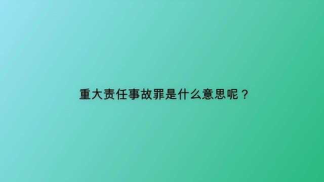 重大责任事故罪是什么意思呢?