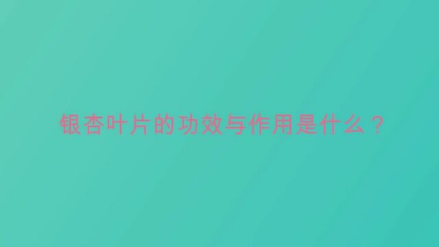 银杏叶片的功效与作用是什么?