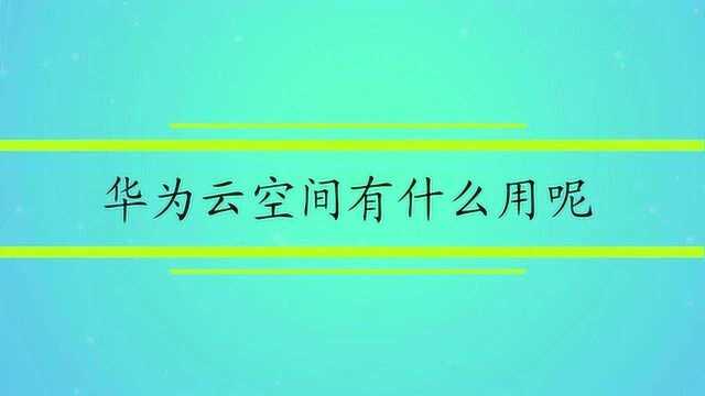 华为云空间有什么用呢