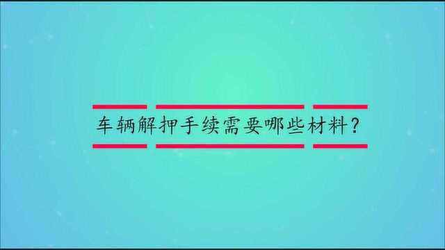 车辆解押手续需要哪些材料?