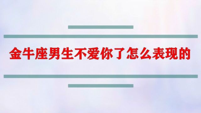 金牛座男生不爱你了怎么表现的