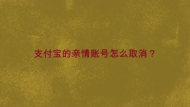 支付宝的亲情账号怎么取消?