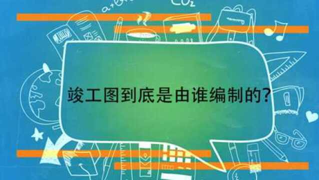 竣工图到底是由谁编制的?