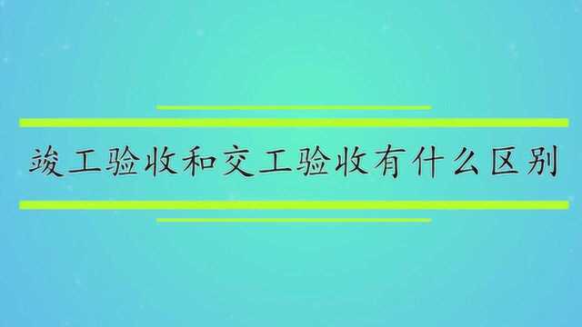 竣工验收和交工验收有什么区别