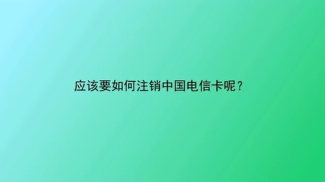 应该要如何注销中国电信卡呢?