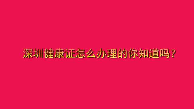 深圳健康证怎么办理的你知道吗?