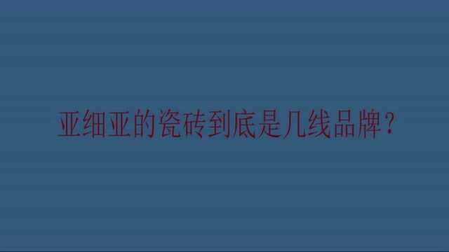 亚细亚的瓷砖到底是几线品牌?