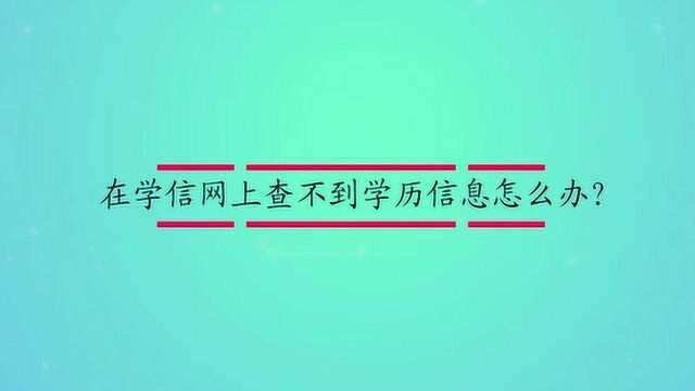 在学信网上查不到学历信息怎么办?