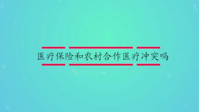 医疗保险和农村合作医疗冲突吗?