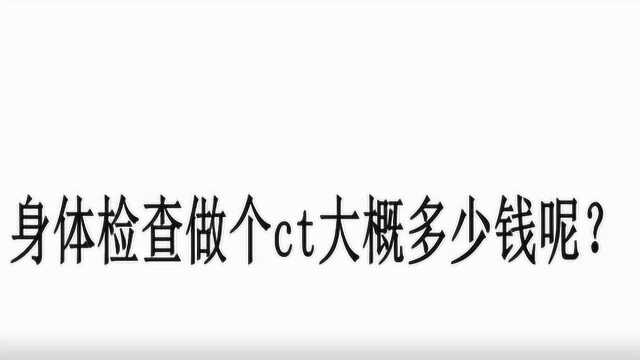 身体检查做个ct大概多少钱呢?