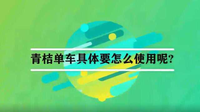 青桔单车具体要怎么使用呢?