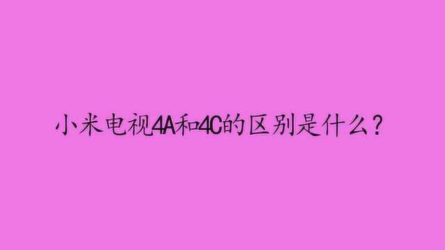 小米电视4A和4C的区别是什么?