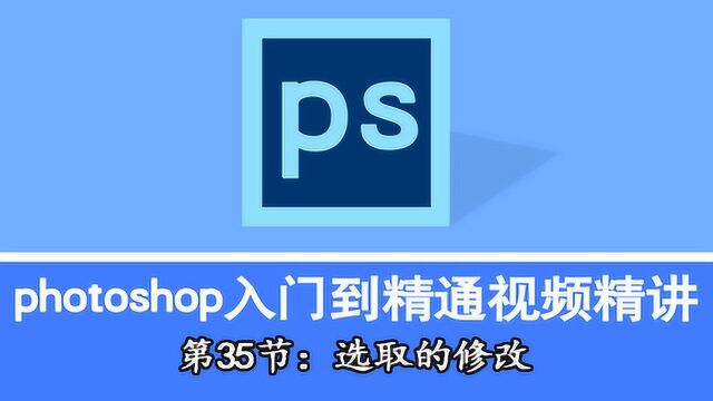 Photoshop自学,入门到精通视频精讲第35节:选取的修改