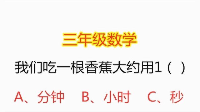 小学三年级数学,时、分、秒的认识,我们吃一根香蕉大约用1什么?