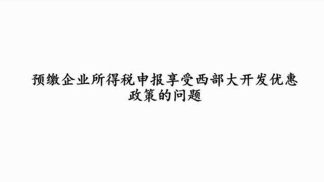 预缴企业所得税申报享受西部大开发优惠政策的问题