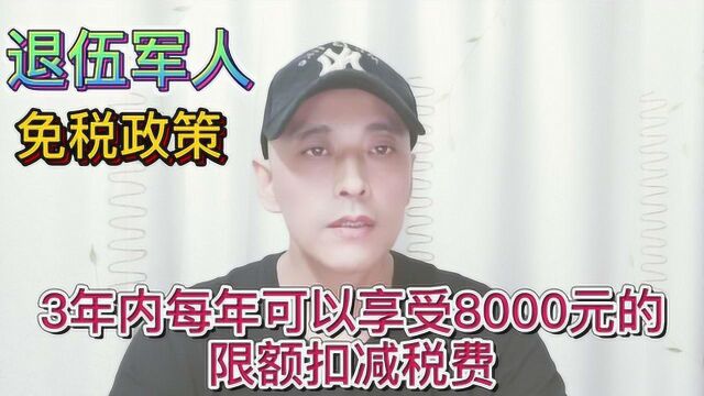 退伍军人创业免税政策,3年内每年可以享受8000元的限额税费扣减