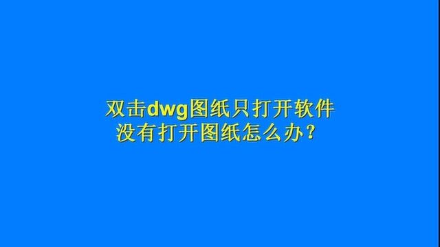 用鼠标双击dwg图纸,只打开CAD软件,却没有打开CAD图纸怎么办?