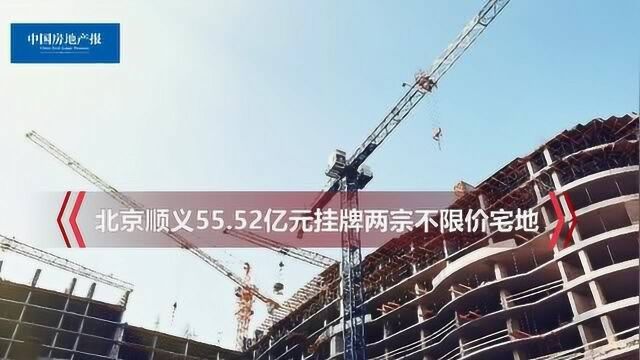 北京顺义55.52亿元挂牌两宗不限价宅地