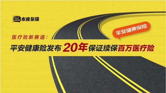 医疗险新赛道:平安健康险发布20年保证续保百万医疗险