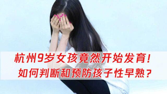 杭州9岁女孩开始发育吓坏家长!医生:注意这5点预防孩子性早熟