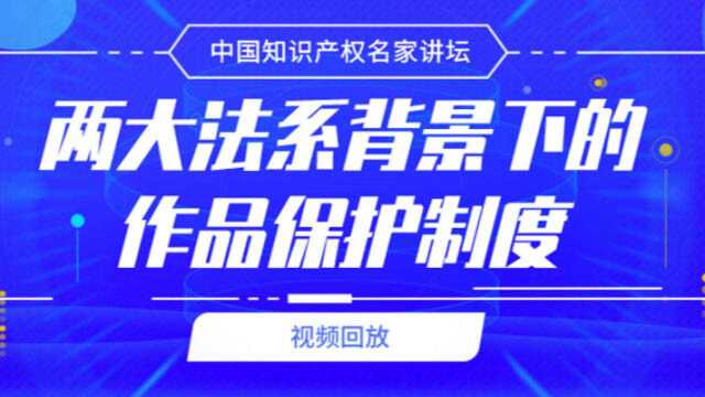 【视频回放】李明德:两大法系背景下的作品保护制度