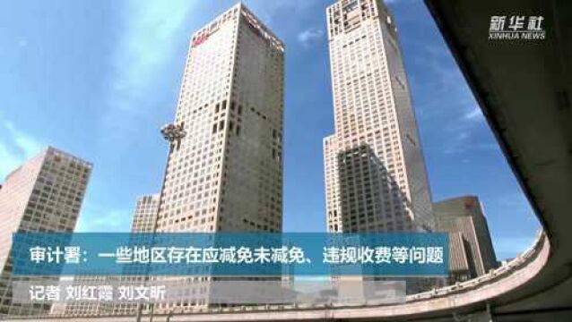 审计署:一些地区存在应减免未减免、违规收费等问题