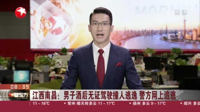 江西南昌:男子酒后无证驾驶撞人逃逸 警方网上追逃