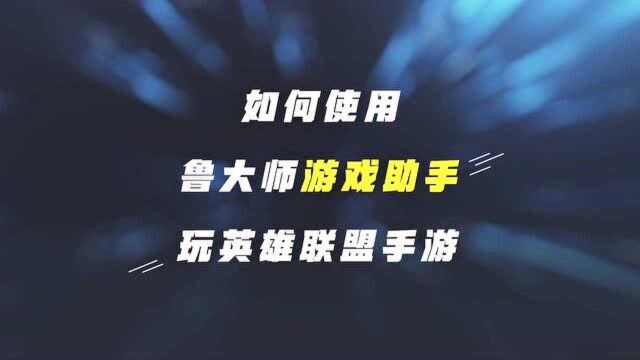 如何使用鲁大师游戏助手玩英雄联盟手游 ?最详细的安装教程来了!