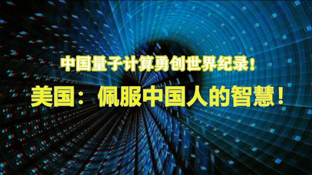 中国量子计算创世界纪录!美国:中国人太过于聪明!