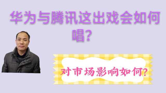 华为与腾讯这出戏会如何唱,对市场影响如何?